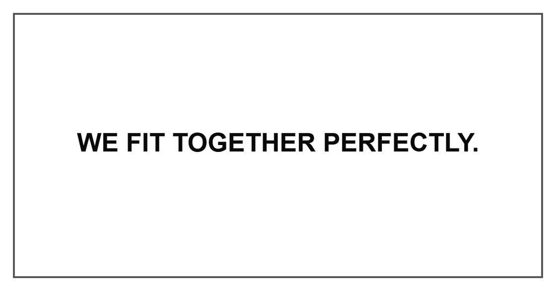 We fit together perfectly. We fit together perfectly.