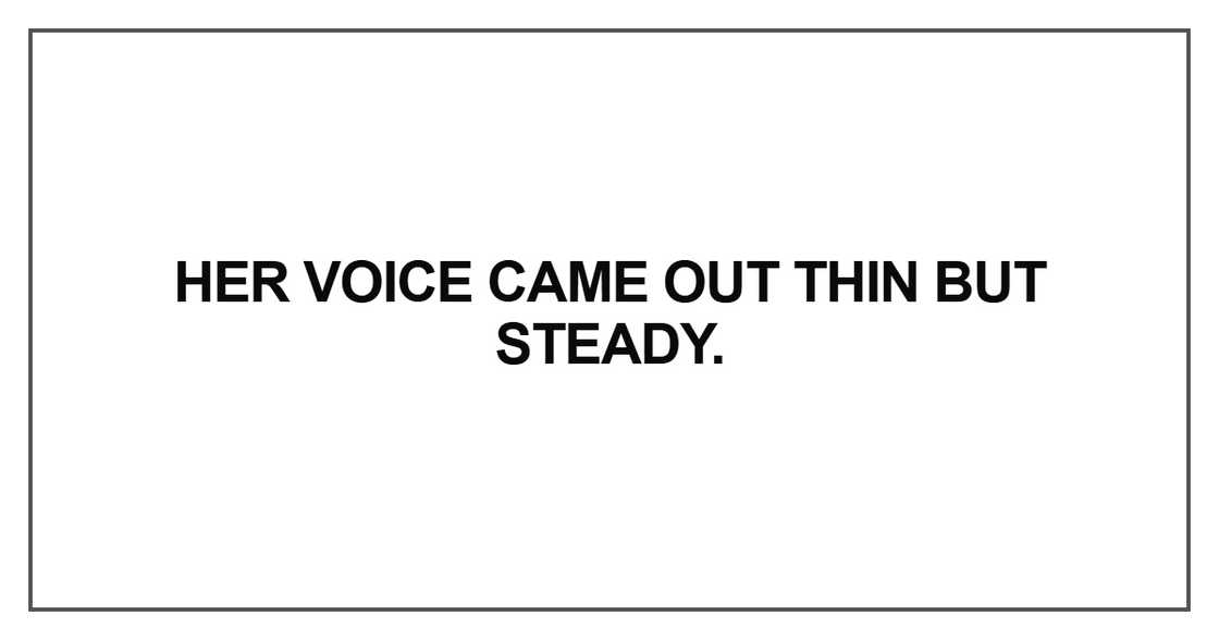 Her voice came out thin but steady Her voice came out thin but steady