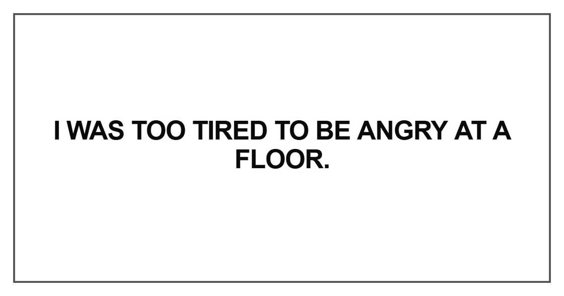 I was too tired to be angry at a floor