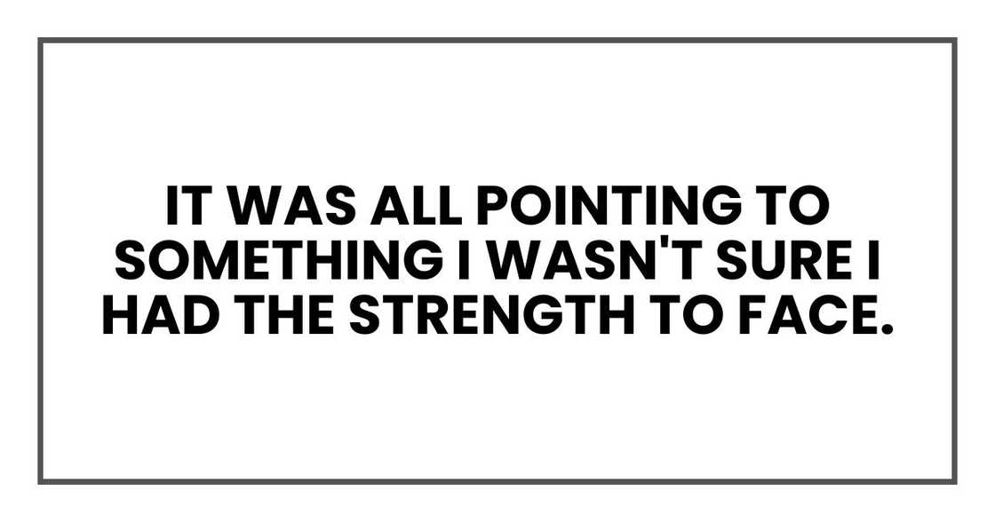 It was all pointing to something I wasn't sure I had the strength to face.