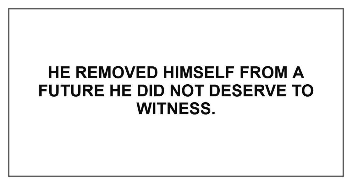 He removed himself from a future he did not deserve to witness.