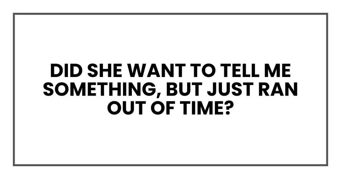 Did she want to tell me something, but just ran out of time?