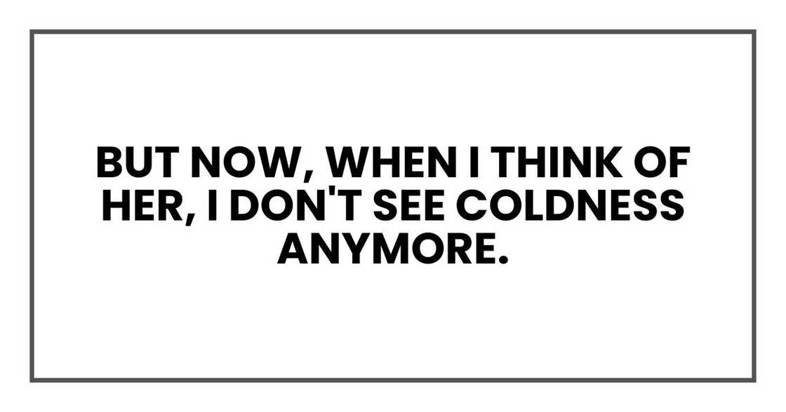 But now, when I think of her, I don't see coldness anymore.