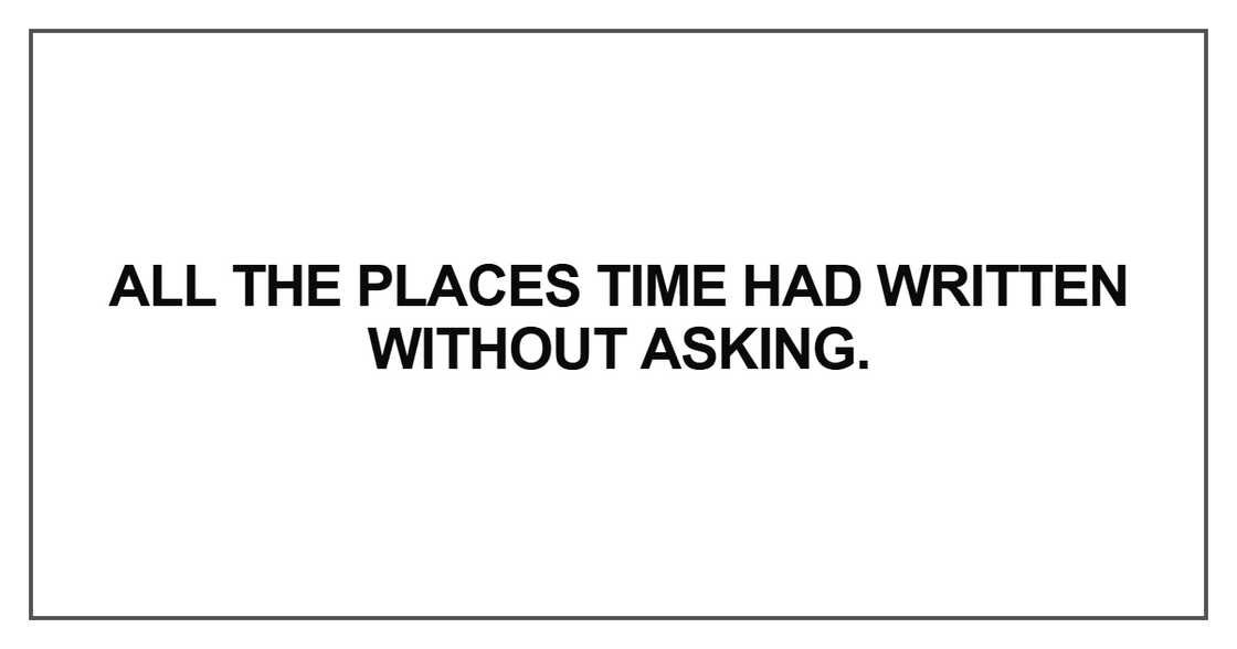 All the places time had written without asking