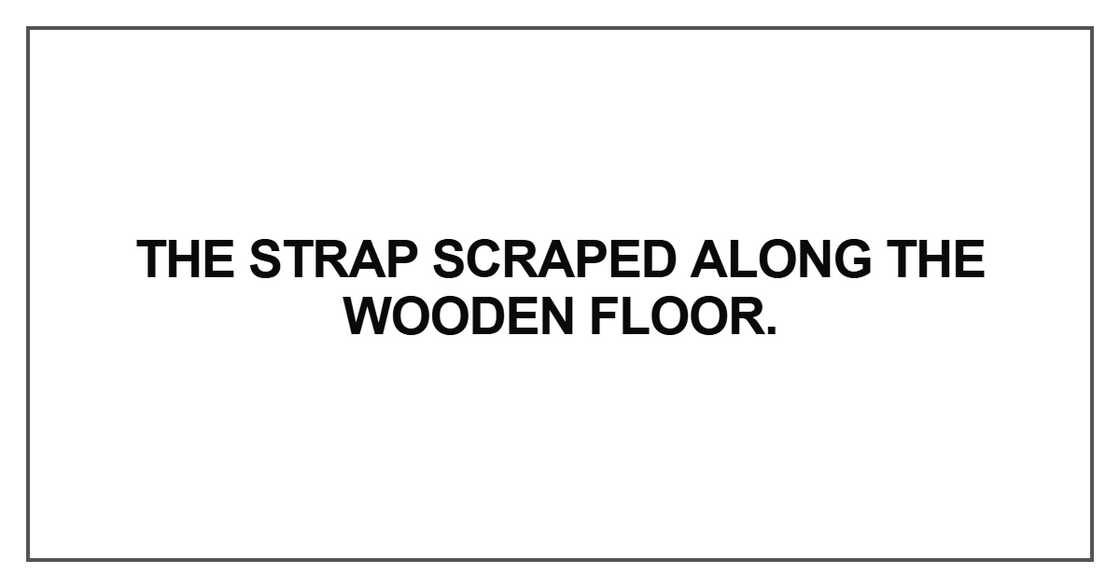 The strap scraped along the wooden floor