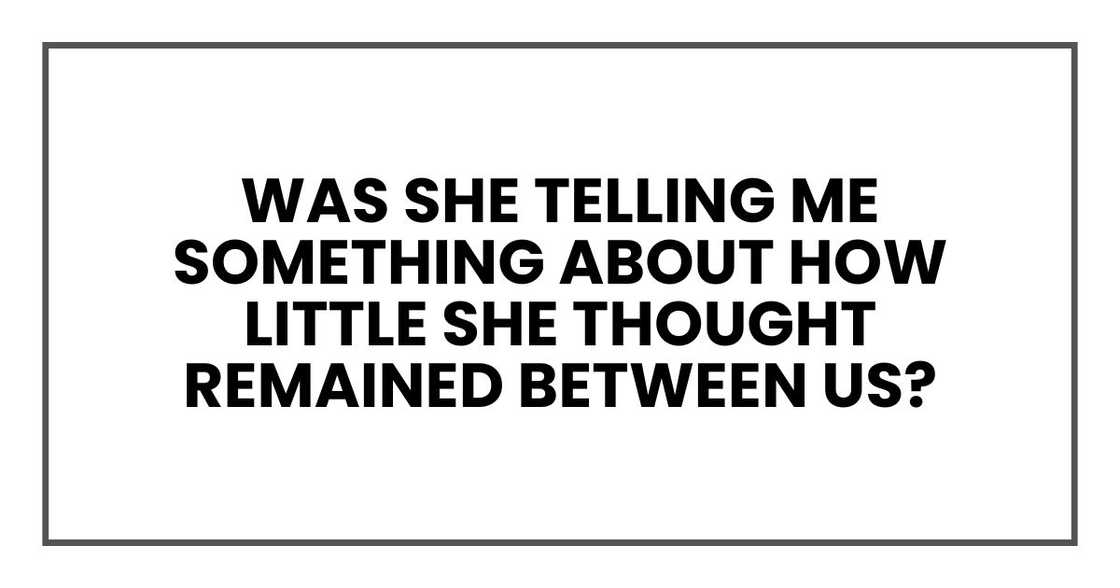Was she telling me something about how little she thought remained between us?