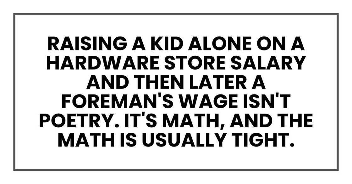 Raising a kid alone on a hardware store salary and then later a foreman's wage isn't poetry. It's math, and the math is usually tight.