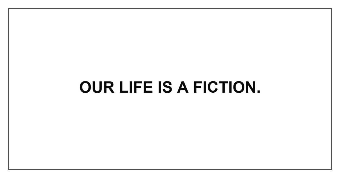 Our life is a fiction. Our life is a fiction.