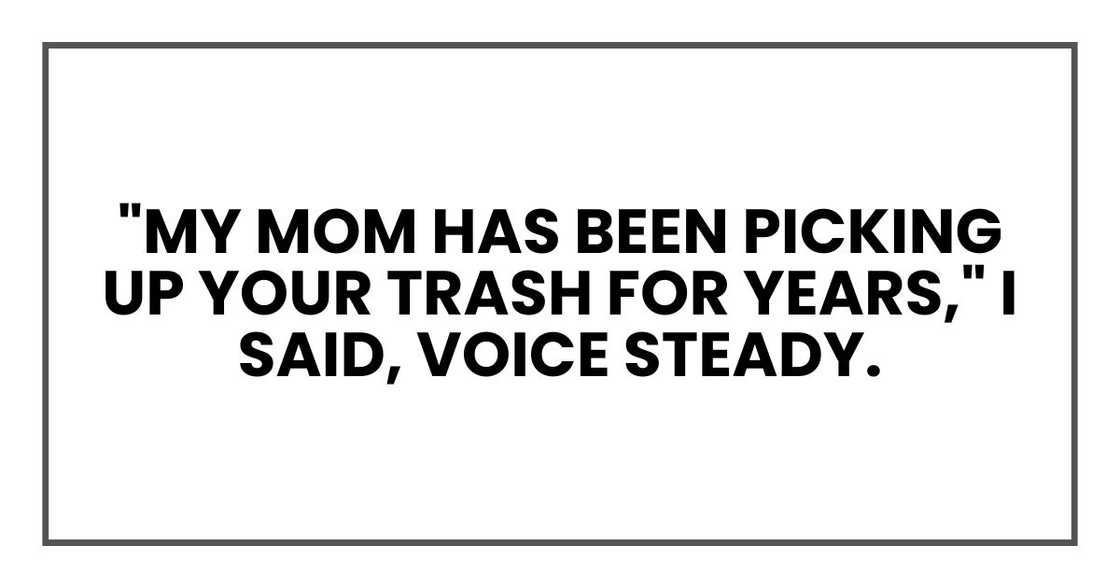 "My mom has been picking up your trash for years," I said, voice steady. "My mom has been picking up your trash for years," I said, voice steady.