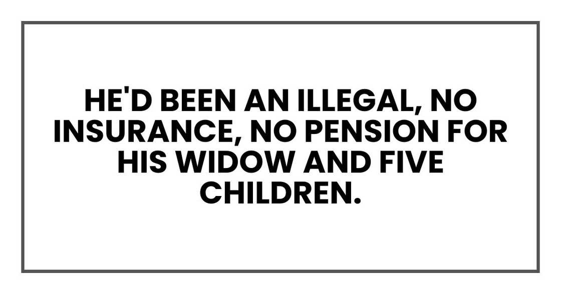He'd been an illegal, no insurance, no pension for his widow and five children.