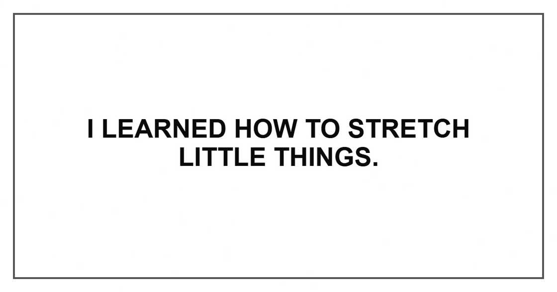 I learned how to stretch little things. I learned how to stretch little things.