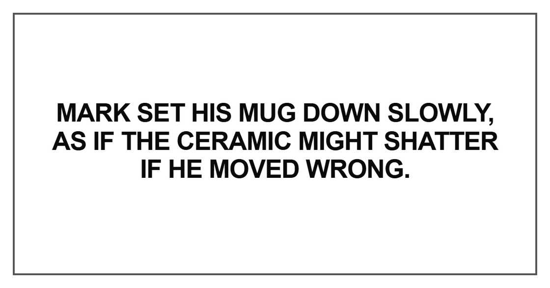 Mark set his mug down slowly