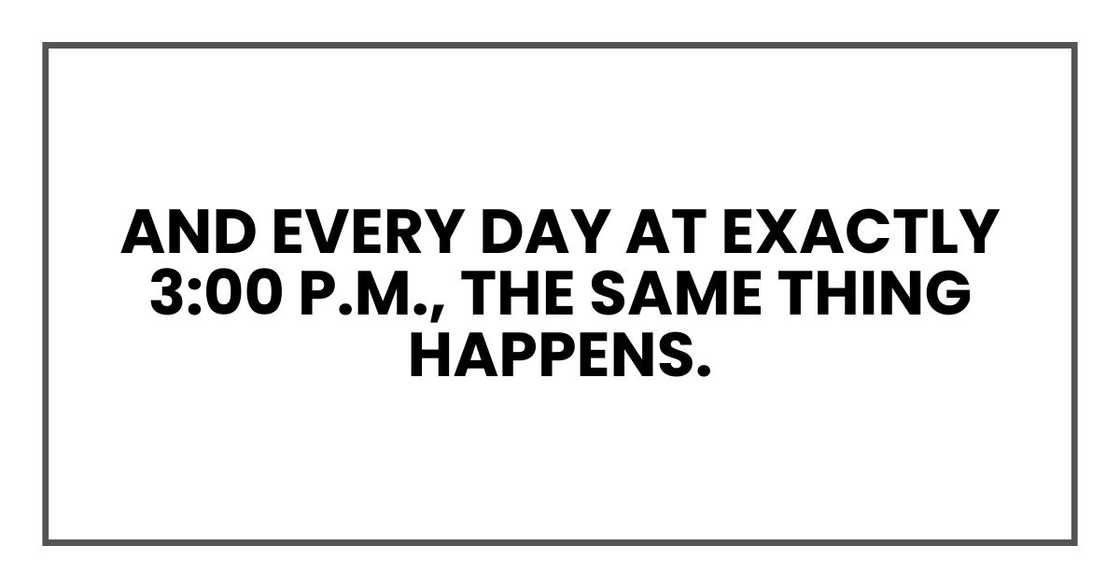 And every day at exactly 3:00 p.m., the same thing happens.