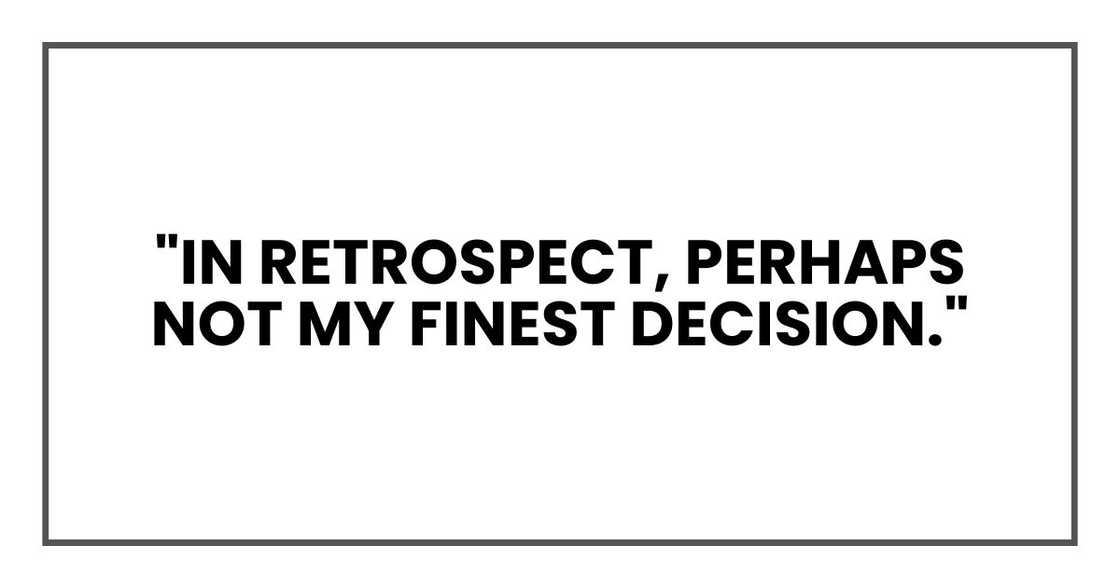 "In retrospect, perhaps not my finest decision." "In retrospect, perhaps not my finest decision."