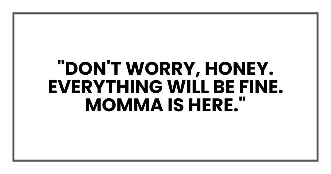 "Don't worry, honey. Everything will be fine. Momma is here," "Don't worry, honey. Everything will be fine. Momma is here,"