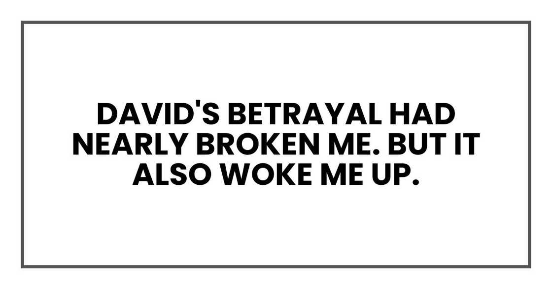 David's betrayal had nearly broken me. But it also woke me up. David's betrayal had nearly broken me. But it also woke me up.