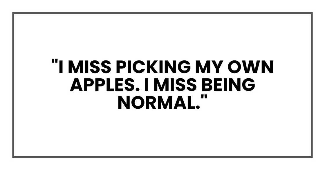 "I miss picking my own apples, Eli. I miss being normal."