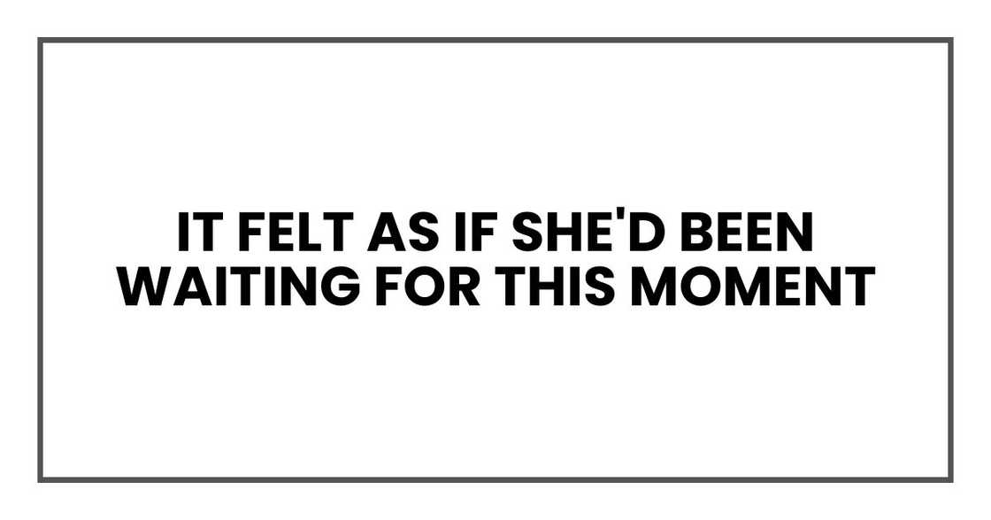 It felt as if she'd been waiting for this moment