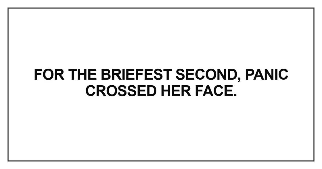 For the briefest second, panic crossed her face For the briefest second, panic crossed her face