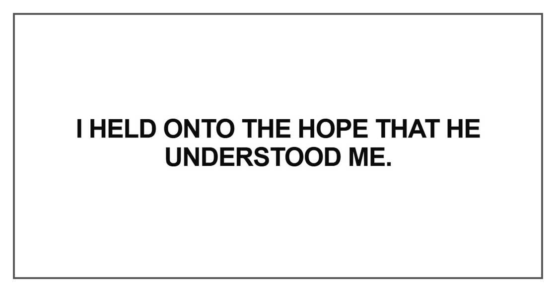 I held onto the hope that he understood me