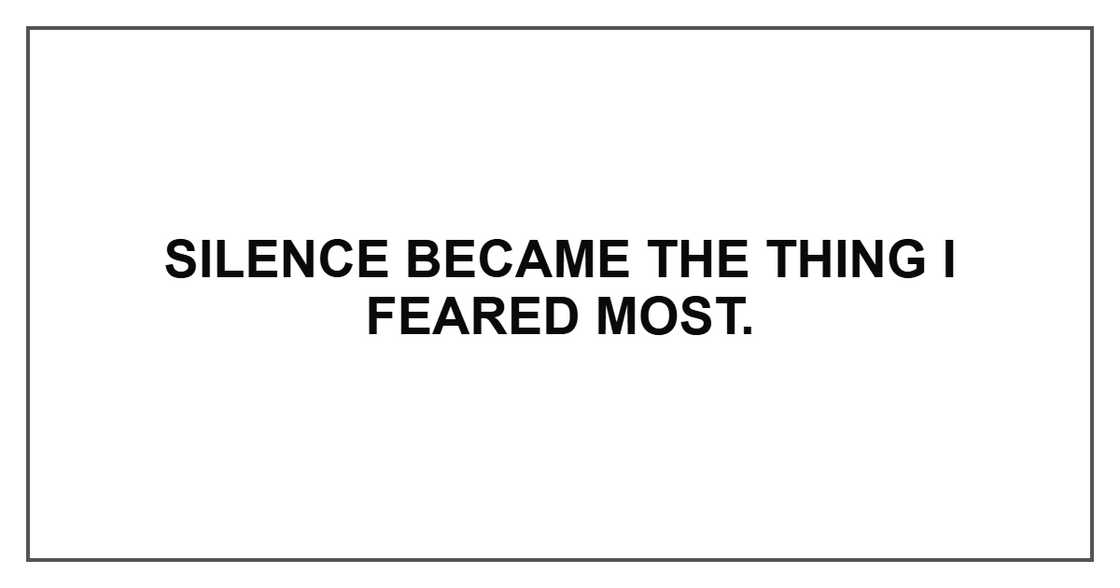 Silence became the thing I feared most.