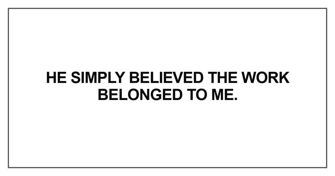 He simply believed the work belonged to me