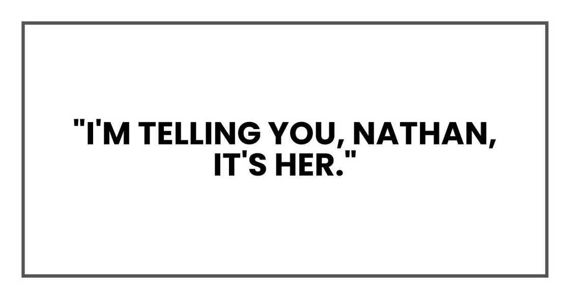 "I'm telling you, Nathan, it's her," "I'm telling you, Nathan, it's her,"