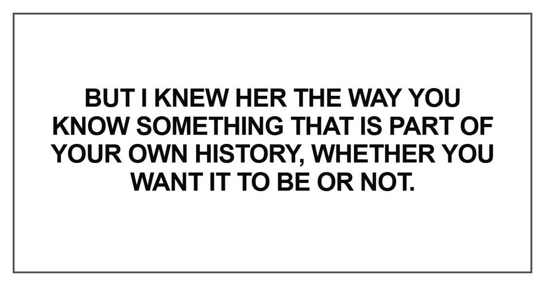 But I knew her the way you know something that is part of