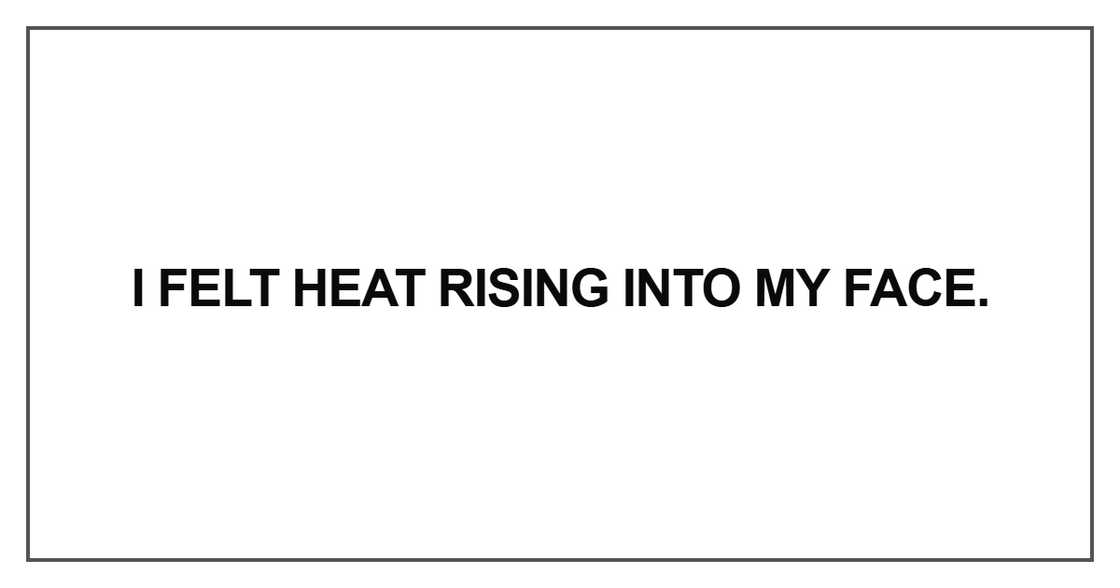 I felt heat rising I felt heat rising