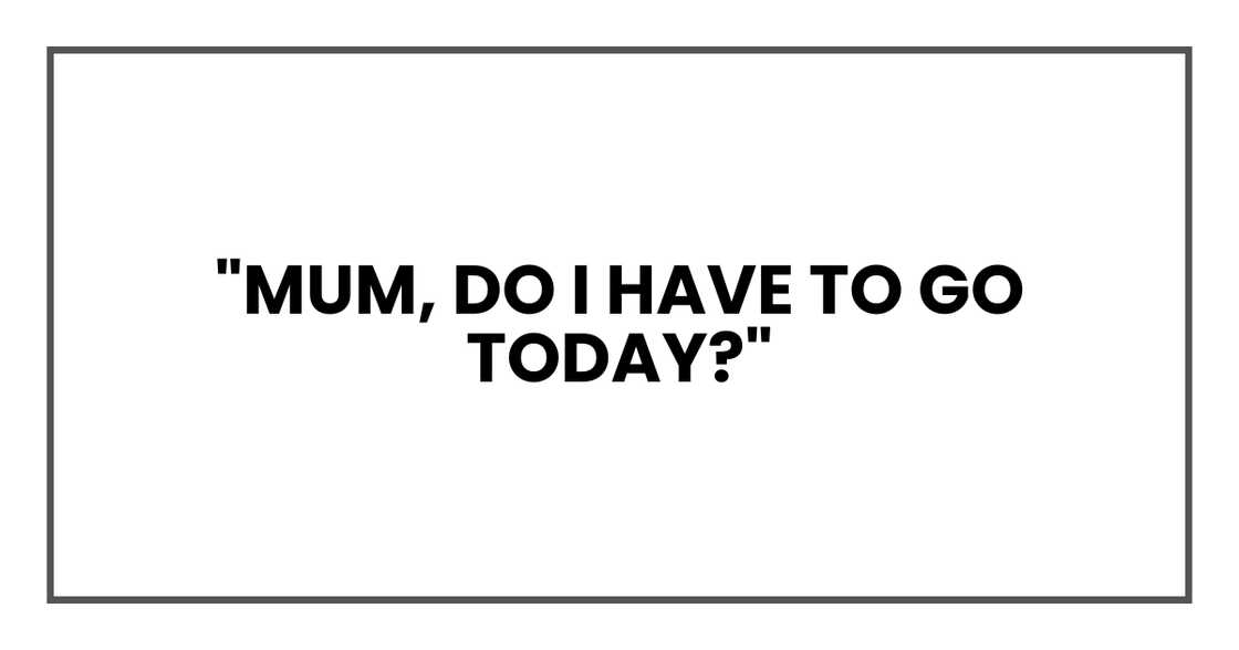 MUM DO I HAVE TO GO TODAY