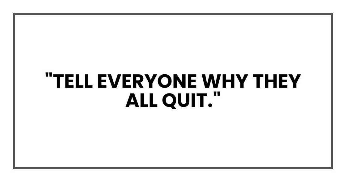 "Tell everyone why they all quit."