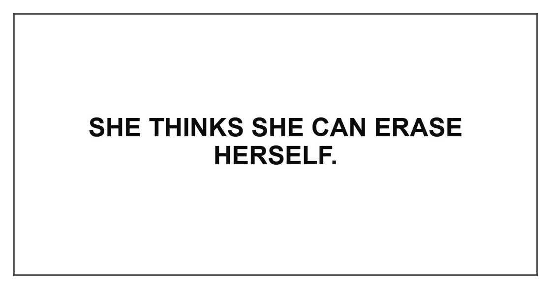 She thinks she can erase herself. She thinks she can erase herself.