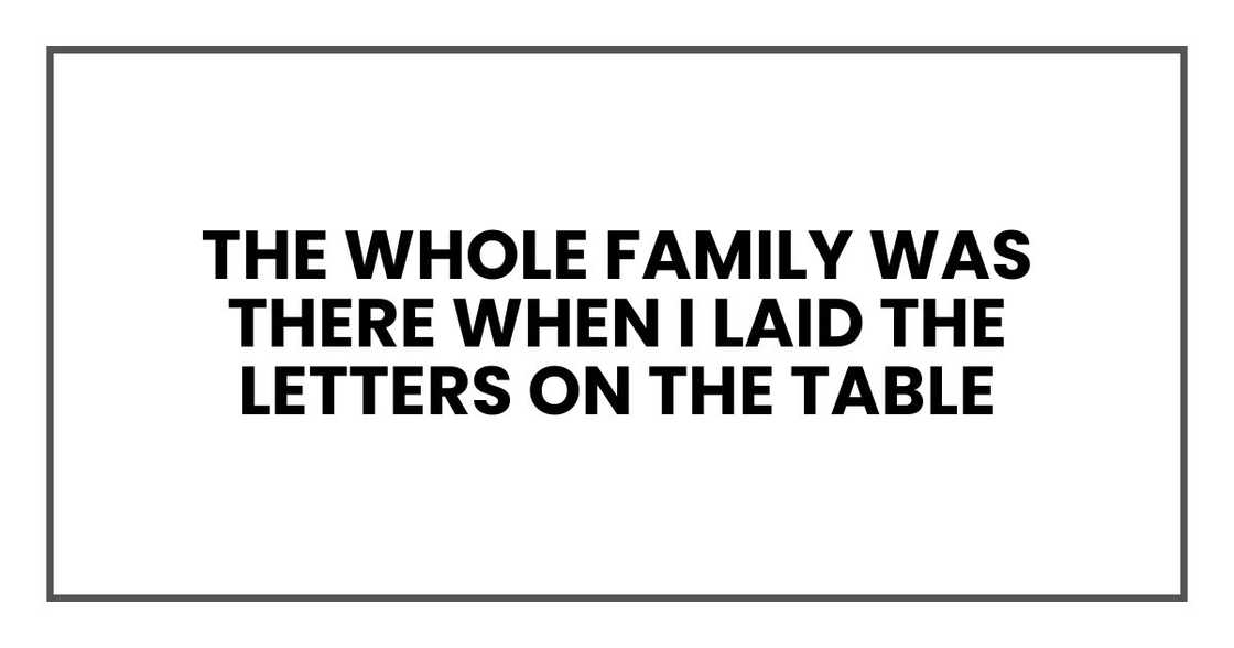 The whole family was there when I laid the letters on the table