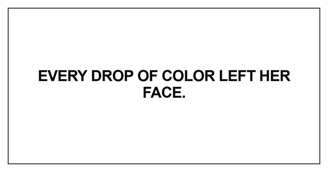 Every drop of color left her face Every drop of color left her face