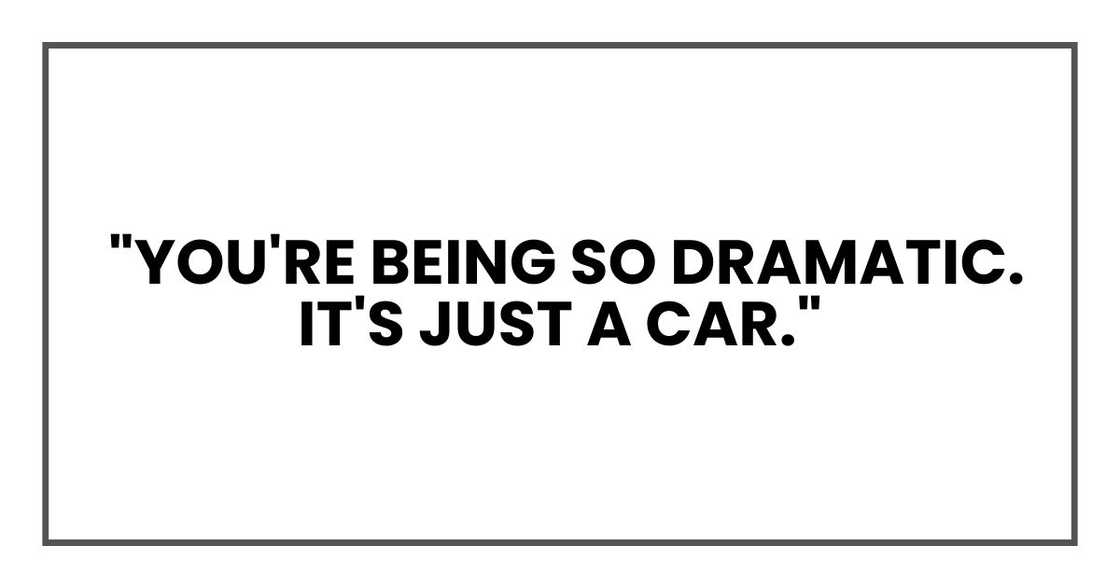 "You're being so dramatic, Kristen. It's just a car." "You're being so dramatic, Kristen. It's just a car."