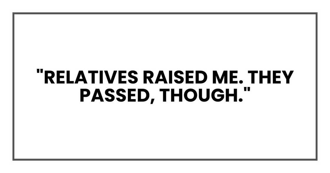 "Relatives raised me. They passed, though." "Relatives raised me. They passed, though."