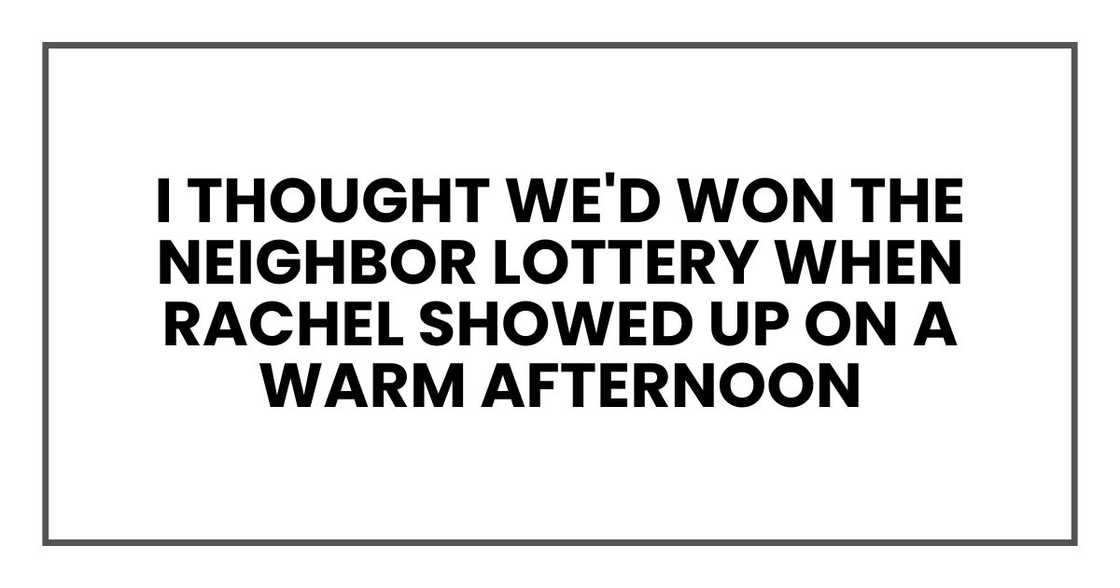 I thought we'd won the neighbor lottery when Rachel showed up on a warm afternoon