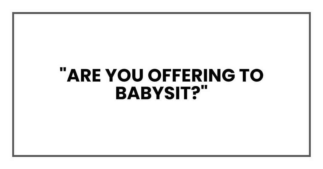 "Are you offering to babysit?" "Are you offering to babysit?"