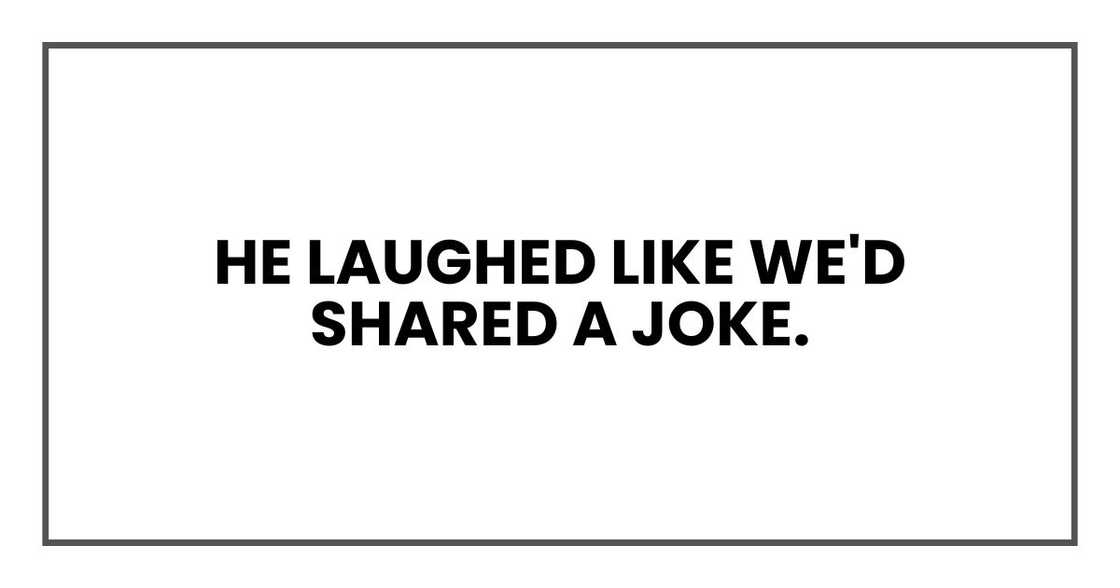He laughed like we'd shared a joke.