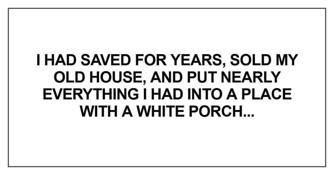 I had saved for years, sold my old house