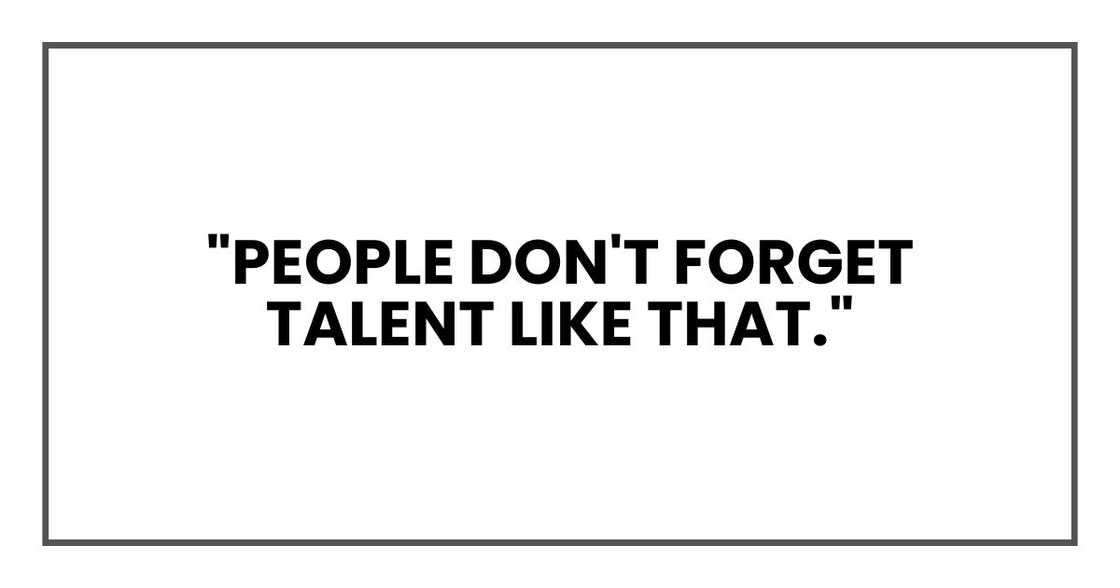 People don't forget talent like that." People don't forget talent like that."