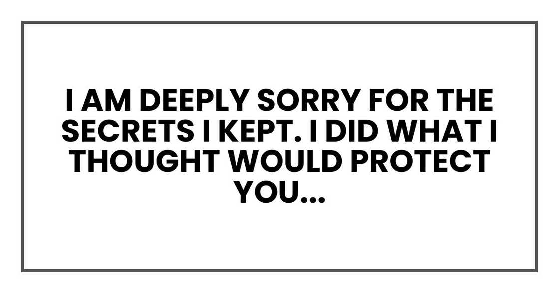 I am deeply sorry for the secrets I kept. I did what I thought would protect you... I am deeply sorry for the secrets I kept. I did what I thought would protect you...