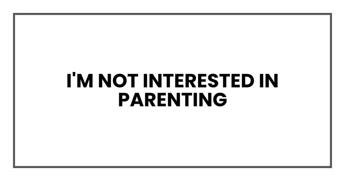 I'm not interested in parenting I'm not interested in parenting
