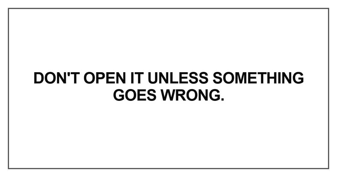 Don't open it unless something goes wrong Don't open it unless something goes wrong
