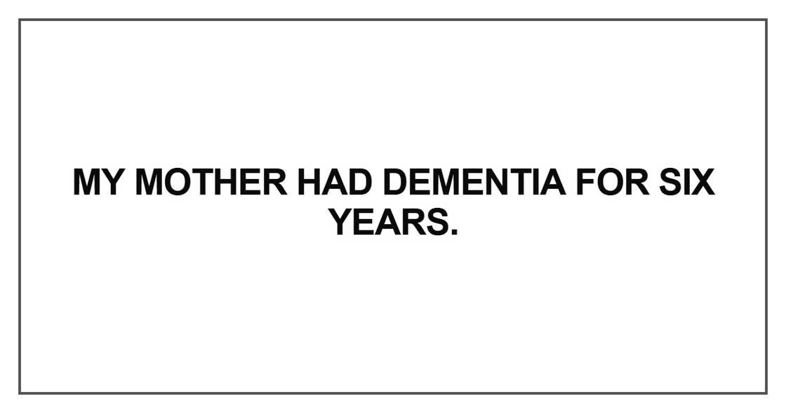 My mother had dementia for six years My mother had dementia for six years