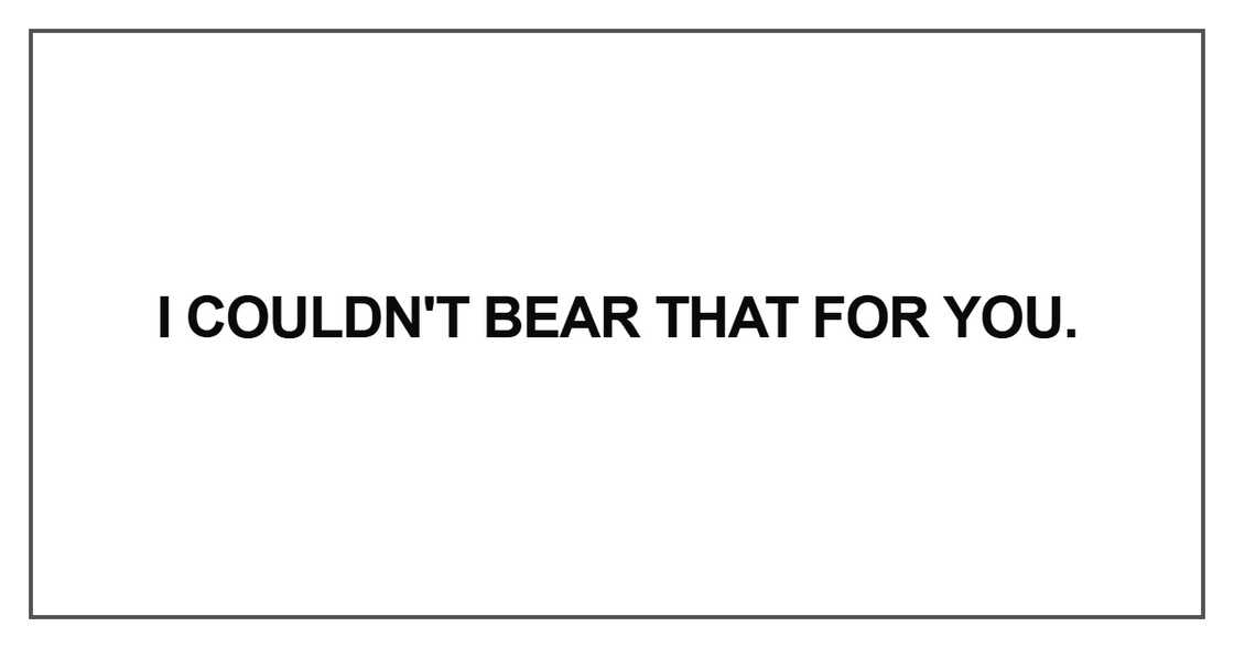 I couldn't bear that for you I couldn't bear that for you