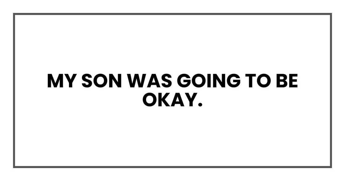 My son was going to be okay. My son was going to be okay.