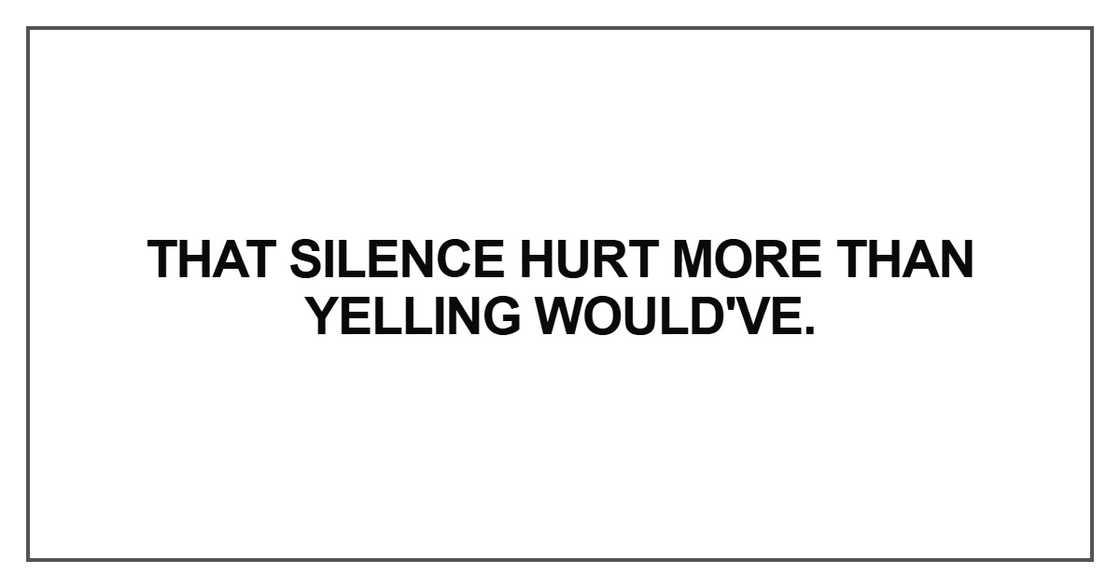 That silence hurt more than yelling would've