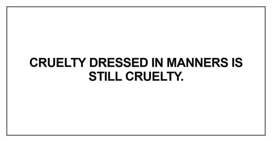 Cruelty dressed in manners Cruelty dressed in manners