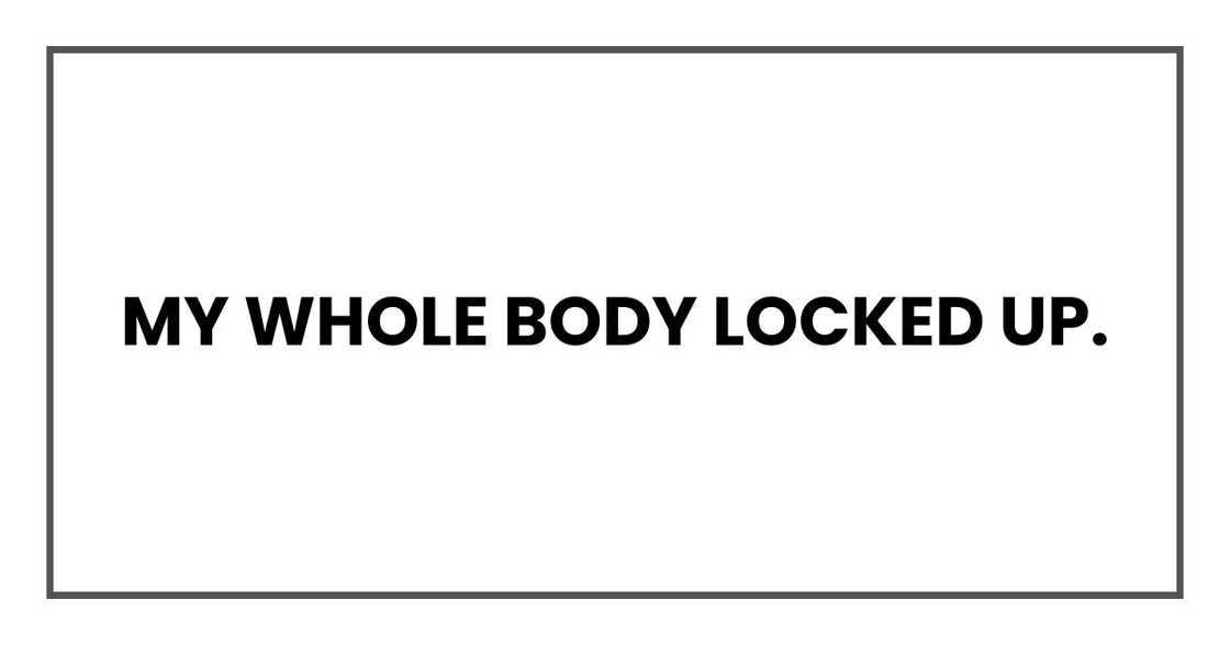My whole body locked up.